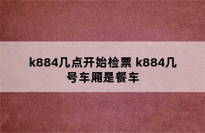 k884几点开始检票 k884几号车厢是餐车